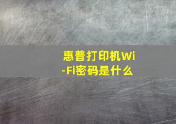 惠普打印机Wi-Fi密码是什么