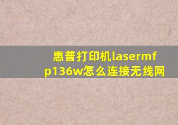 惠普打印机lasermfp136w怎么连接无线网