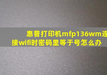 惠普打印机mfp136wm连接wifi时密码里等于号怎么办