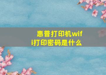 惠普打印机wifi打印密码是什么