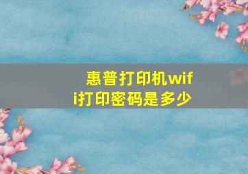 惠普打印机wifi打印密码是多少