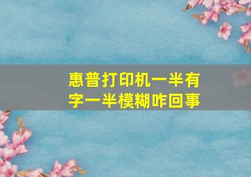 惠普打印机一半有字一半模糊咋回事