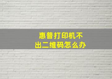 惠普打印机不出二维码怎么办