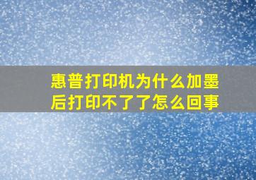 惠普打印机为什么加墨后打印不了了怎么回事