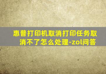 惠普打印机取消打印任务取消不了怎么处理-zol问答