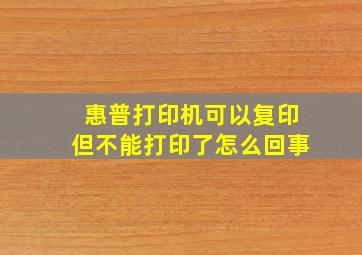 惠普打印机可以复印但不能打印了怎么回事