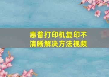 惠普打印机复印不清晰解决方法视频