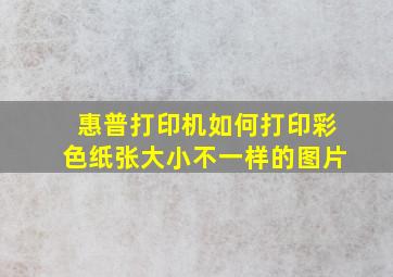 惠普打印机如何打印彩色纸张大小不一样的图片