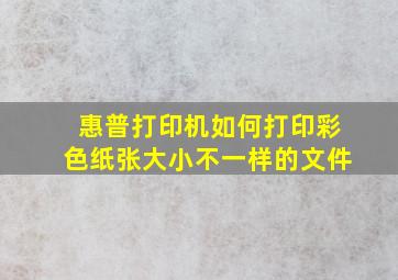 惠普打印机如何打印彩色纸张大小不一样的文件