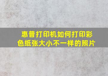 惠普打印机如何打印彩色纸张大小不一样的照片