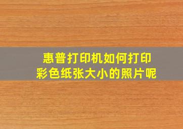 惠普打印机如何打印彩色纸张大小的照片呢