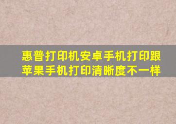 惠普打印机安卓手机打印跟苹果手机打印清晰度不一样