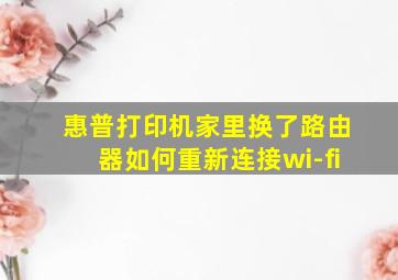 惠普打印机家里换了路由器如何重新连接wi-fi