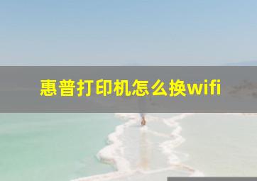 惠普打印机怎么换wifi