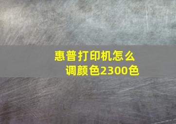 惠普打印机怎么调颜色2300色