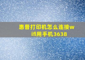 惠普打印机怎么连接wifi用手机3638