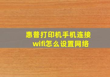 惠普打印机手机连接wifi怎么设置网络