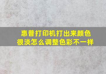 惠普打印机打出来颜色很淡怎么调整色彩不一样