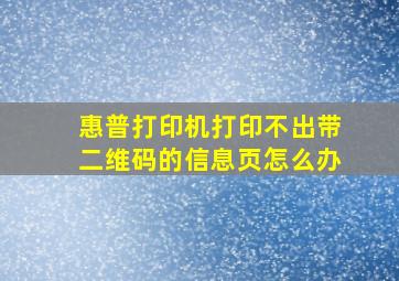 惠普打印机打印不出带二维码的信息页怎么办