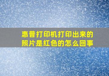 惠普打印机打印出来的照片是红色的怎么回事