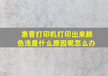 惠普打印机打印出来颜色浅是什么原因呢怎么办