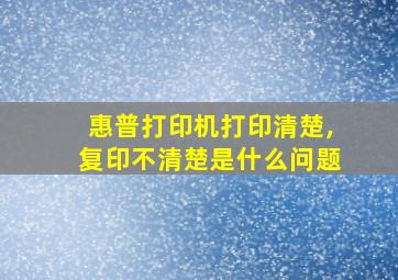 惠普打印机打印清楚,复印不清楚是什么问题