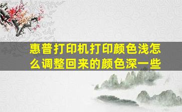 惠普打印机打印颜色浅怎么调整回来的颜色深一些