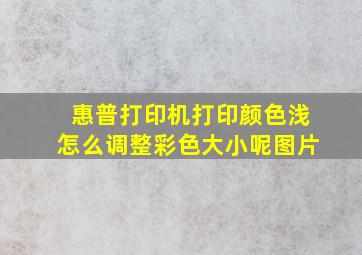 惠普打印机打印颜色浅怎么调整彩色大小呢图片