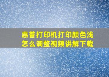 惠普打印机打印颜色浅怎么调整视频讲解下载