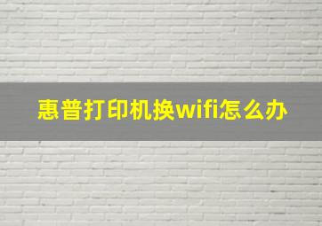 惠普打印机换wifi怎么办