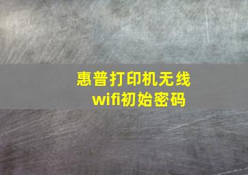 惠普打印机无线wifi初始密码