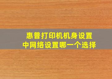 惠普打印机机身设置中网络设置哪一个选择