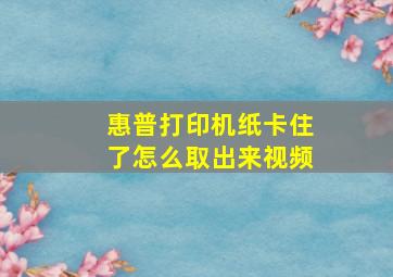 惠普打印机纸卡住了怎么取出来视频