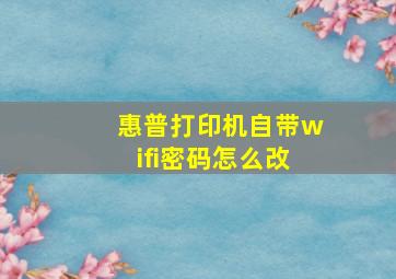 惠普打印机自带wifi密码怎么改