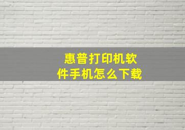 惠普打印机软件手机怎么下载