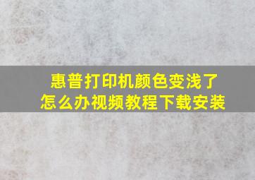 惠普打印机颜色变浅了怎么办视频教程下载安装