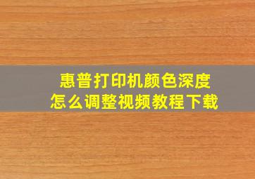 惠普打印机颜色深度怎么调整视频教程下载