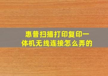 惠普扫描打印复印一体机无线连接怎么弄的