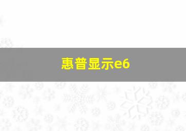 惠普显示e6