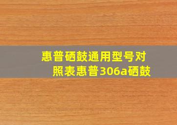 惠普硒鼓通用型号对照表惠普306a硒鼓