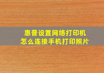 惠普设置网络打印机怎么连接手机打印照片