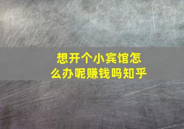 想开个小宾馆怎么办呢赚钱吗知乎