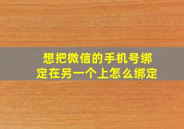 想把微信的手机号绑定在另一个上怎么绑定