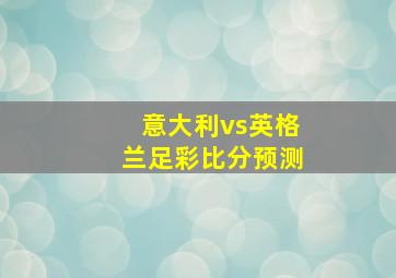 意大利vs英格兰足彩比分预测