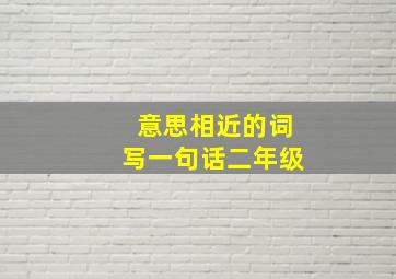 意思相近的词写一句话二年级