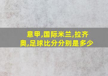 意甲,国际米兰,拉齐奥,足球比分分别是多少