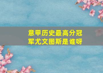 意甲历史最高分冠军尤文图斯是谁呀