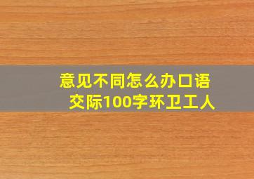 意见不同怎么办口语交际100字环卫工人