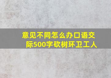 意见不同怎么办口语交际500字砍树环卫工人