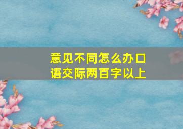 意见不同怎么办口语交际两百字以上